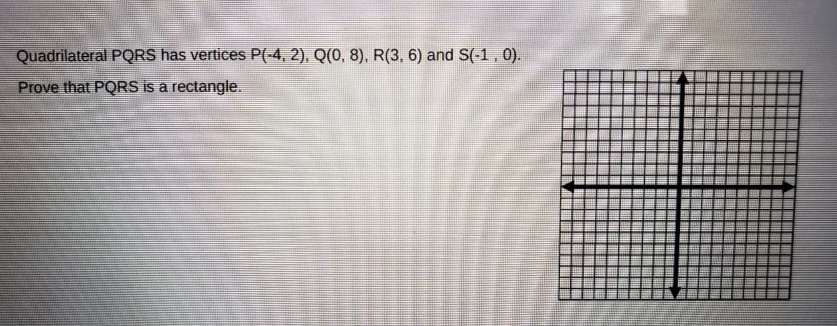 Quadrilateral PQRS has vertices P(4,2), Q(0, 8), R(3, 6) and S(-1
Prove that PQRS is a rectangle.
