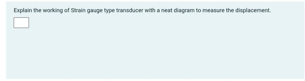 Explain the working of Strain gauge type transducer with a neat diagram to measure the displacement.
