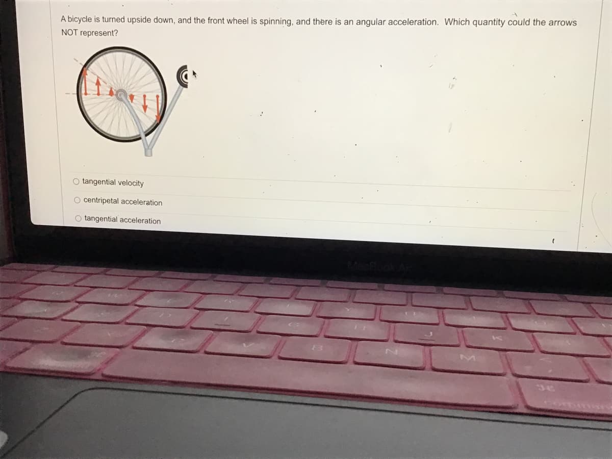 A bicycle is turned upside down, and the front wheel is spinning, and there is an angular acceleration. Which quantity could the arrows
NOT represent?
O tangential velocity
O centripetal acceleration
O tangential acceleration
