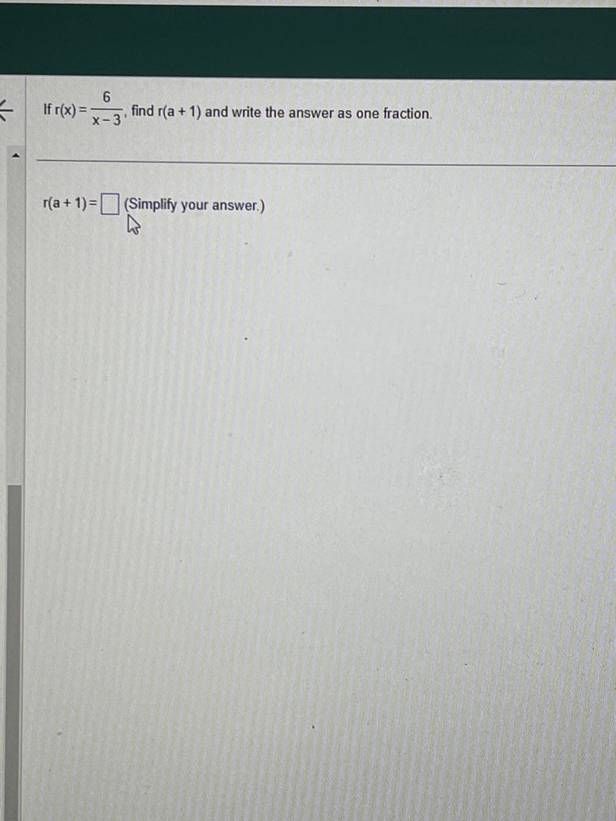 sk
If r(x)=
6
x-3
find r(a + 1) and write the answer as one fraction.
r(a+1)= (Simplify your answer.)