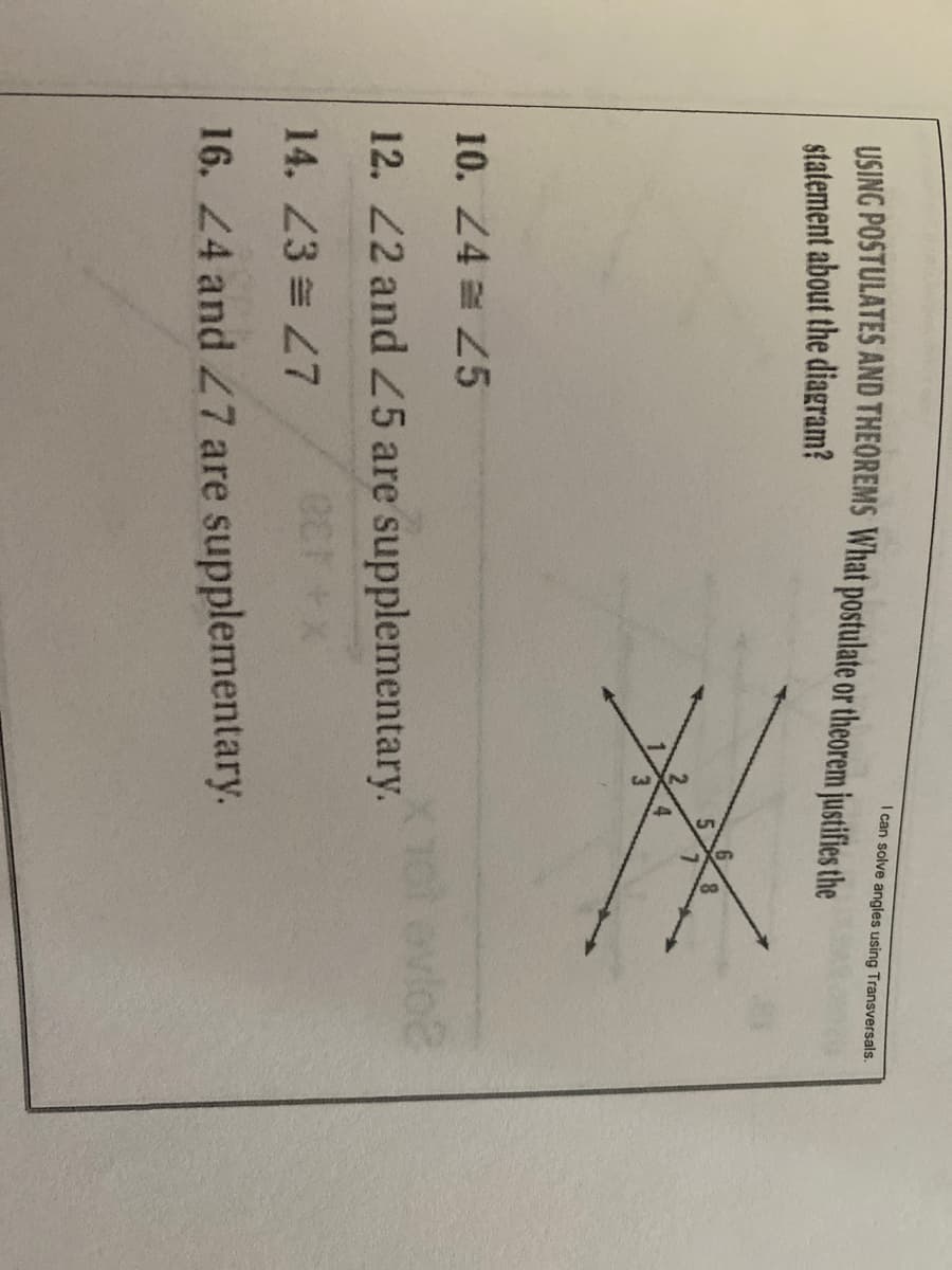 I can solve angles using Transversals.
USING POSTULATES AND THEOREMS What postulate or theorem justifies the
statement about the diagram?
10. 24 25
evlo2
12. 22 and 25 are supplementary.
14. 23 7
16. 4 and 27 are supplementary.
