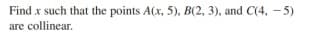 Find x such that the points A(x, 5), B(2, 3), and C(4, - 5)
are collinear.
