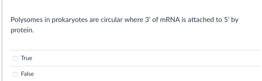 Polysomes in prokaryotes are circular where 3' of MRNA is attached to 5' by
protein.
True
False
