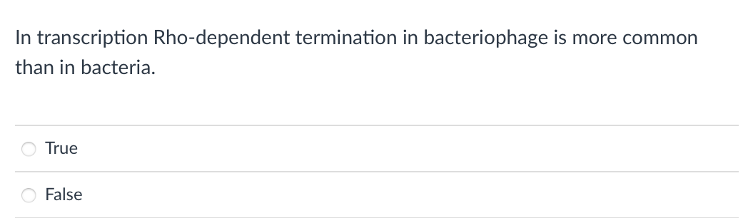 In transcription Rho-dependent termination in bacteriophage is more common
than in bacteria.
True
False
