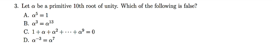 3. Let a be a primitive 10th root of unity. Which of the following is false?
A. a5 = 1
B. a³ = a¹3
C. 1+a+a²+...+ a² = 0
D. a 3a7