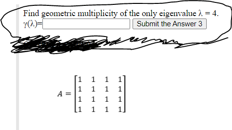 Find geometric multiplicity of the only eigenvalue 1 = 4.
Y(1)=L
Submit the Answer 3
[1 1 1
1 1 1 1
A =
1
1
1
1
[1
1 1
1 1.
