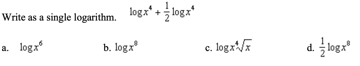 1
single logarithm. logx'+ logx'
Write as a
logxº
b. logx
c. logx*/x
d. 극1ogx®
а.
с.
