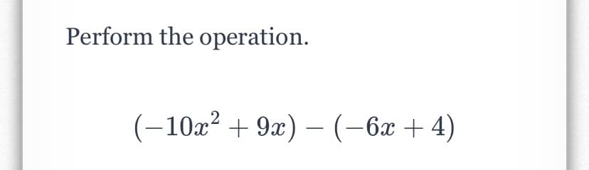 Perform the operation.
(-10x? + 9x) – (-6x + 4)
2
