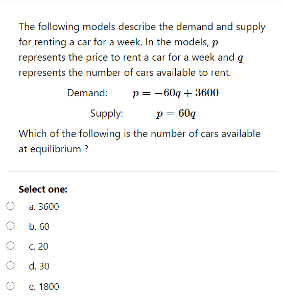 Which of the following is the number of cars available
at equilibrium ?
Select one:
a. 3600
b. 60
с. 20
d. 30
е. 1800
