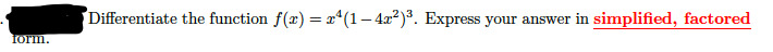 Differentiate the function f(x) =x*(1– 4x?)3. Express your answer in simplified, factored
form.
