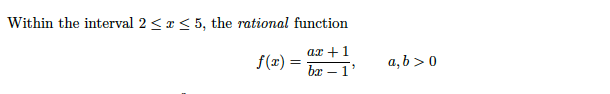 Within the interval 2 <x < 5, the rational function
ax +1
f(x) =
br – 1'
a, b > 0
