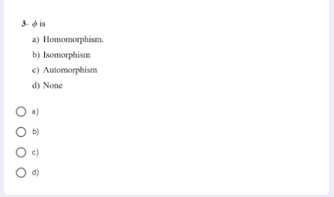 3- o is
a) Homomorphism.
b) Isomorphism
c) Automorphism
d) None
