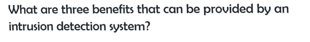What are three benefits that can be provided by an
intrusion detection system?