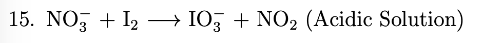 15. NO, + I2
—
→ I03 + NO2 (Acidic Solution)
