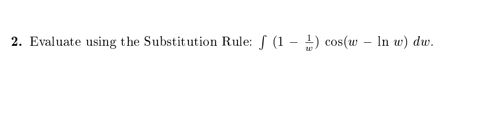 2. Evaluate using the Substitution Rule: f (1 - 1) cos(w – In w) dw.
