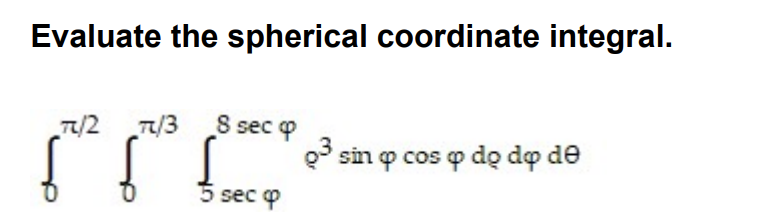 Evaluate the spherical coordinate integral.
7/2 7/3 8 sec
8 sec o
Q° sin p cos p do do de
5 sec o
