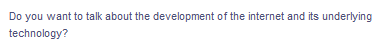 Do you want to talk about the development of the internet and its underlying
technology?