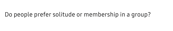 Do people prefer solitude or membership in a group?
