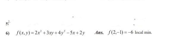 6) f(x, y) = 2x +3.xy +4y-5x+2y
Ans. f(2,-1) = -6 local min.
