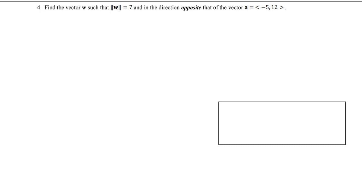 4. Find the vector w such that ||w|| = 7 and in the direction opposite that of the vector a = < -5, 12 >.