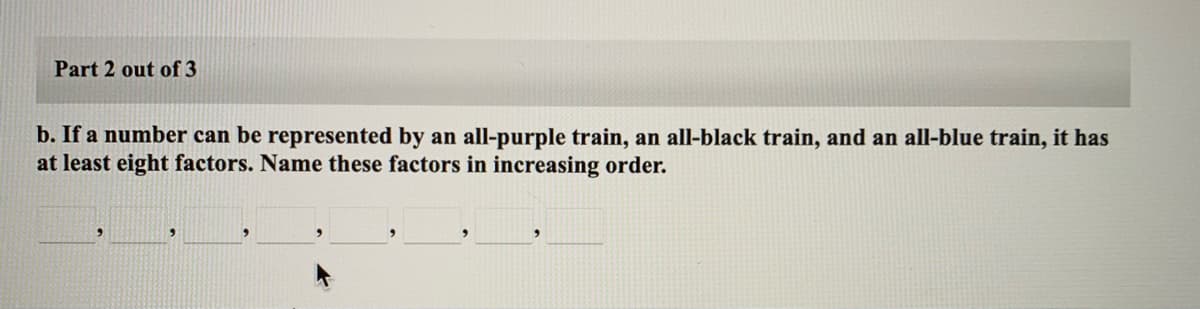 Part 2 out of 3
b. If a number can be represented by an all-purple train, an all-black train, and an all-blue train, it has
at least eight factors. Name these factors in increasing order.
