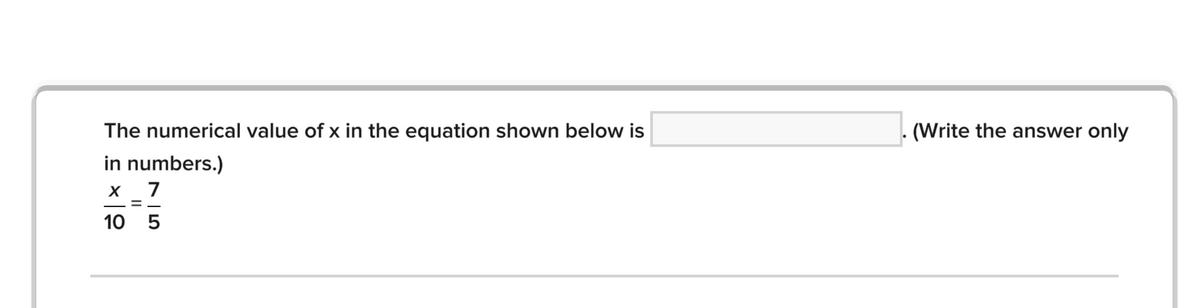 The numerical value of x in the equation shown below is
- (Write the answer only
in numbers.)
x _ 7
10 5
