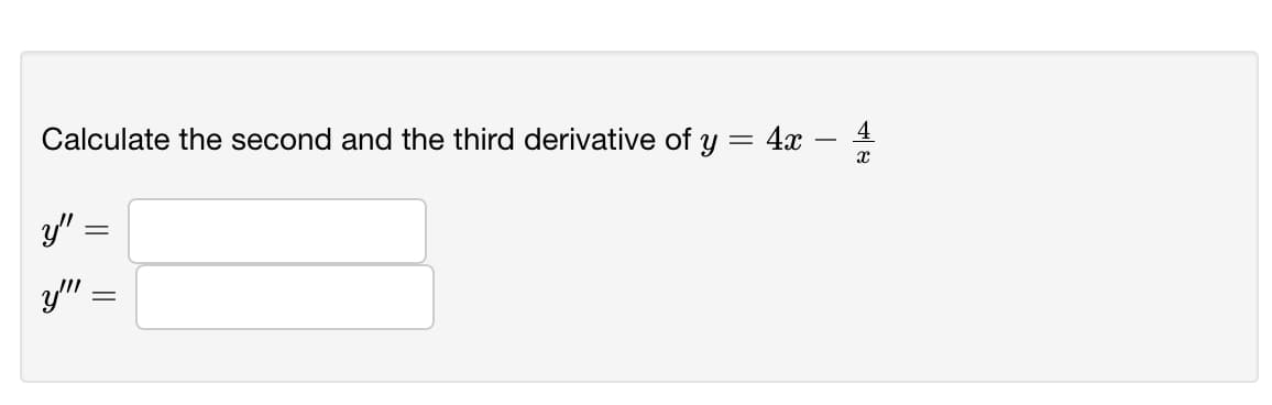 Calculate the second and the third derivative of y = 4x
4
y" =
y"
||
||
