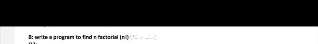 B: write a program to find n factorial (n!)15.
