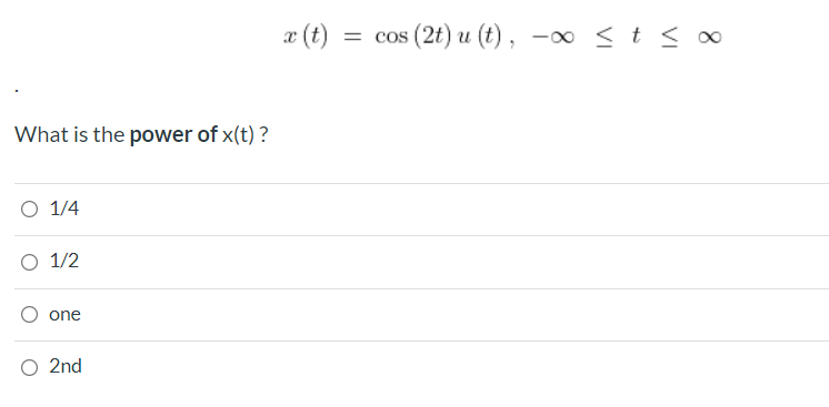 æ (t)
= cos (2t) u (t)
-00 < t < ∞
What is the power of x(t) ?
O 1/4
O 1/2
one
O 2nd
