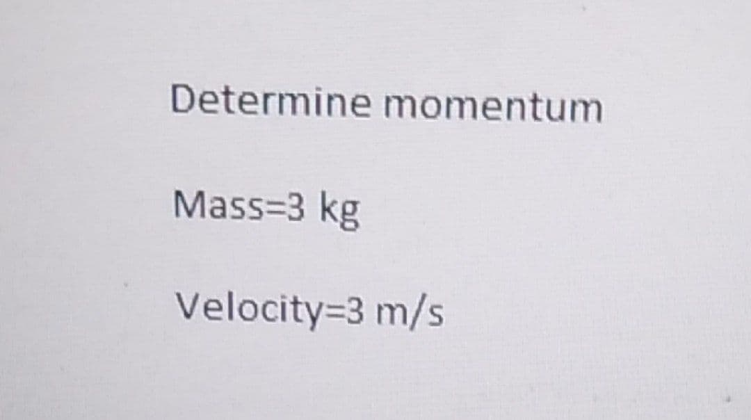 Determine momentum
Mass=3 kg
Velocity=3 m/s