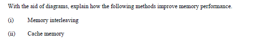 With the aid of diagrams, explain how the following methods improve memory performance.
(i)
Memory interleaving
(ii)
Cache memory
