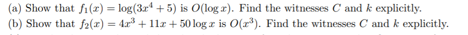 (a) Show that fi(x) = log(3xª +5) is O(log x). Find the witnesses C and k explicitly.
(b) Show that f2(x) = 4x³ + 11x + 50 log x is O(x³). Find the witnesses C and k explicitly.
