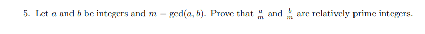 5. Let a and b be integers and m = gcd(a, b). Prove that and
are relatively prime integers.
