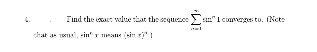 4.
Find the exact value that the sequence > sin" 1 converges to. (Note
n=0
that as usual, sin" x means (sin x)".)
