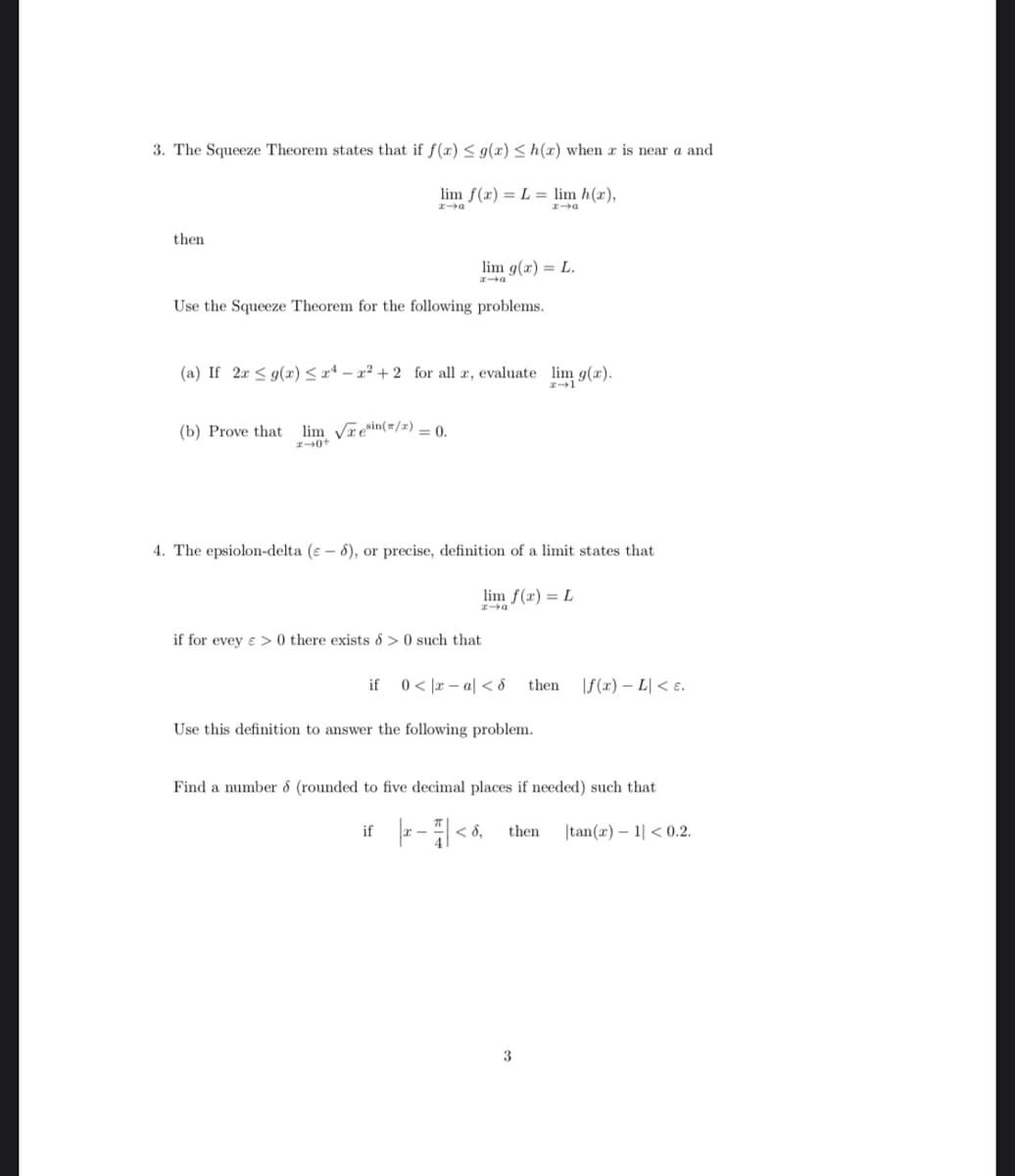 3. The Squeeze Theorem states that if f(x) < g(x) < h(x) when r is near a and
lim f(x) = L = lim h(a),
a
a
then
lim g(r) = L.
Use the Squeeze Theorem for the following problems.
(a) If 2x < g(x) <r* - a² + 2 for all r, evaluate lim g(x).
(b) Prove that
lim Vrein(/#) = 0.
%3D
