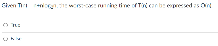 Given T(n) = n+nlog2n, the worst-case running time of T(n) can be expressed as O(n).
O True
O False
