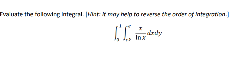 Evaluate the following integral. [Hint: It may help to reverse the order of integration.]
1
-dxdy
In x
ey
