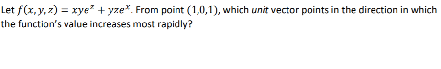 Let f(x,y,z) = xye² + yze*. From point (1,0,1), which unit vector points in the direction in which
the function's value increases most rapidly?
