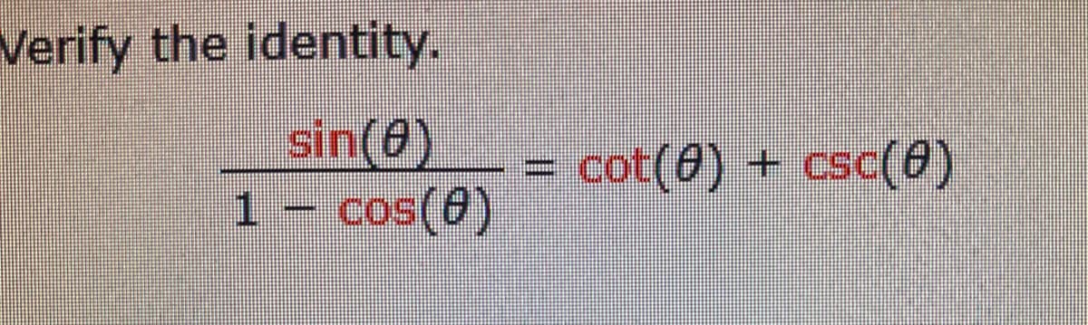 Verify the identity.
sin(8)
1 - cos(0)
cot(0) + csc(0)