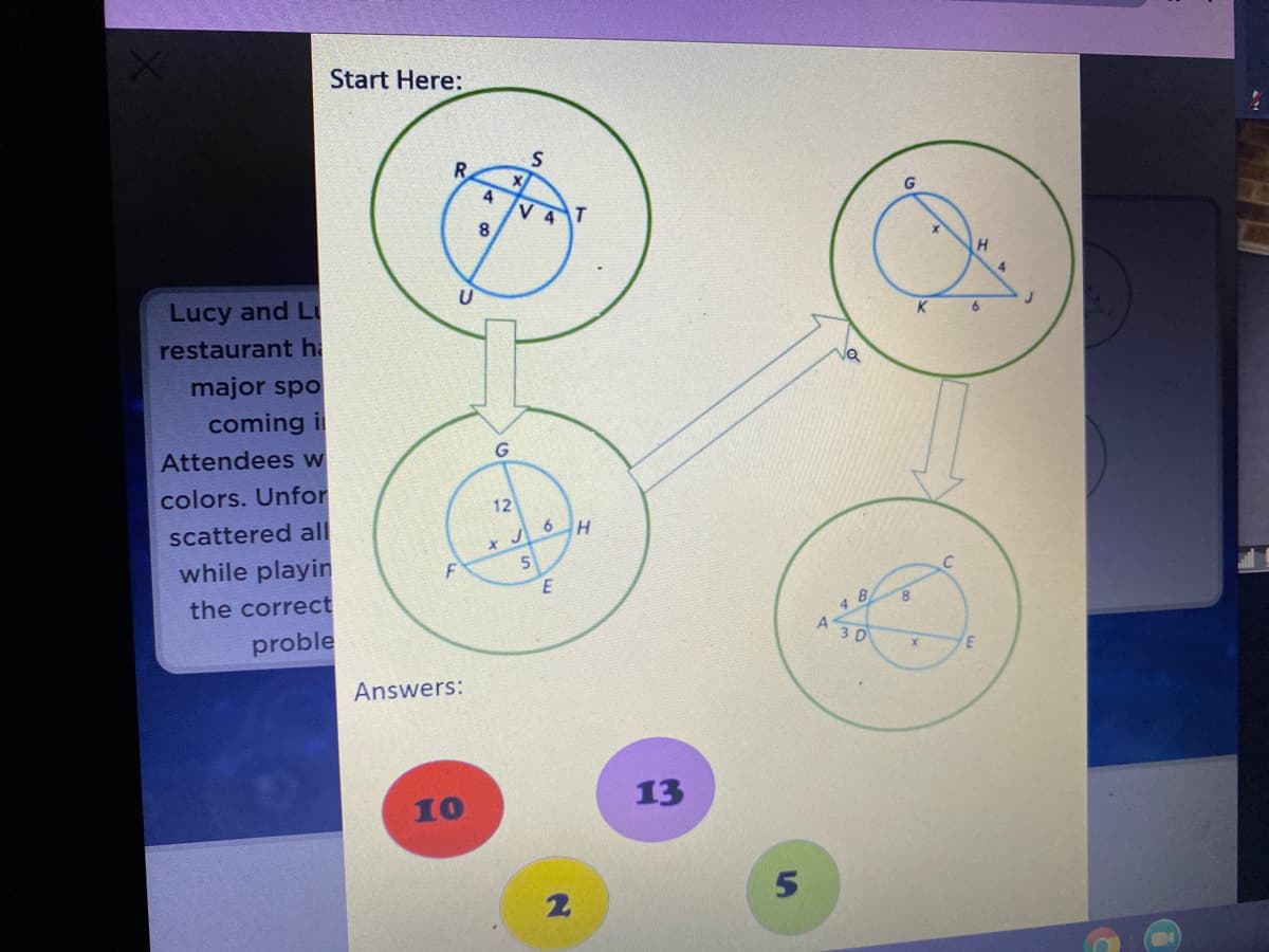 Start Here:
R
G
4
V
8
Lucy and Li
K 6
restaurant h
major spo
coming i
Attendees w
colors. Unfor
12
scattered all
* J 6H
while playin
the correct
8.
4 B
proble
3 D
Answers:
13
10
2.
