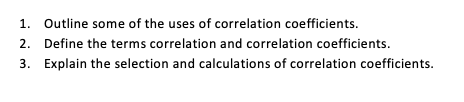 1. Outline some of the uses of correlation coefficients.
2. Define the terms correlation and correlation coefficients.
3. Explain the selection and calculations of correlation coefficients.
