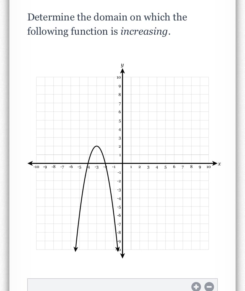 Determine the domain on which the
following function is increasing.
10
9.
7
6
4
3
-10 -9
-8
-7
-6
-5
-3
-1
1
2
3
4
6.
8
9
10
-1
-2
-3
-4
-5
