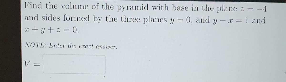 Find the volume of the pyramid with base in the plane z = -4
and sides formed by the three planes y = 0, and y - x = 1 and
x+y+z = 0.
NOTE: Enter the exact answer.
V:
=