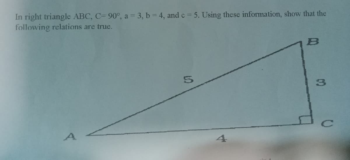 In right triangle ABC, C= 90°, a = 3, b = 4, and c=5. Using these information, show that the
following relations are true.
B
5
01
3