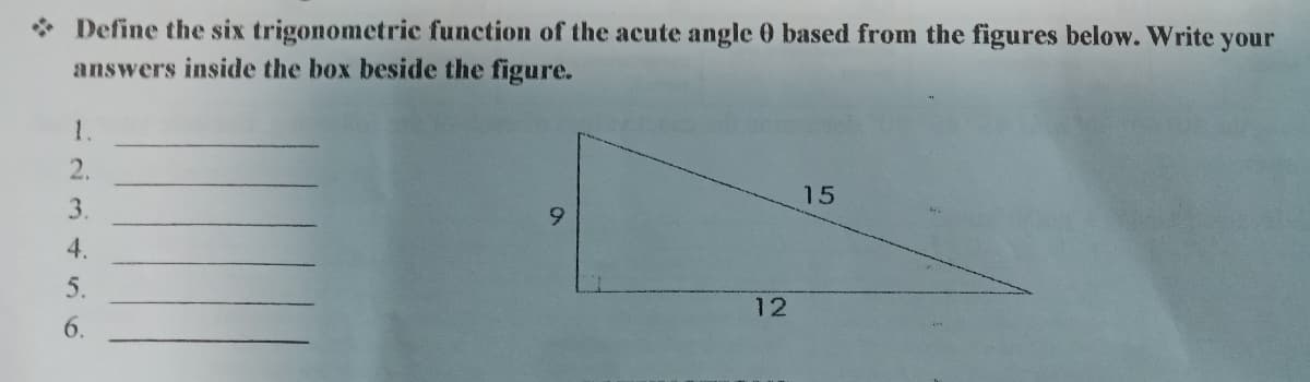 Define the six trigonometric function of the acute angle 0 based from the figures below. Write your
answers inside the box beside the figure.
1.
2.
15
3.
9
4.
5.
6.
12