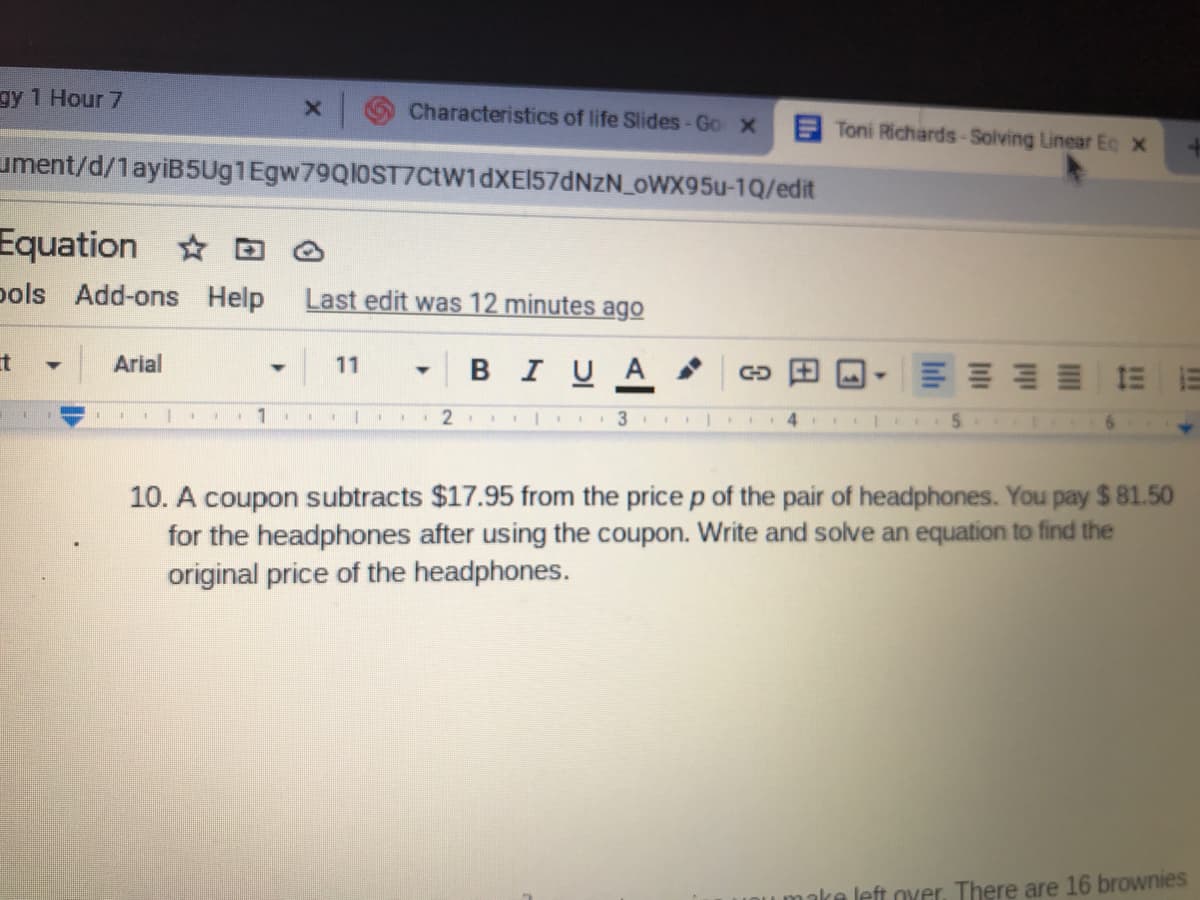 10. A coupon subtracts $17.95 from the price p of the pair of headphones. You pay $ 81.50
for the headphones after using the coupon. Write and solve an equation to find the
original price of the headphones.
