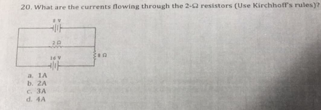 20. What are the currents flowing through the 2-2 resistors (Use Kirchhoff's rules)?
8V
ㅔㅏ
252
38n
16 V
ㅔㅏ
a. 1A
b. 2A
C.3A
d. 4A