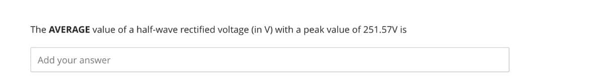 The AVERAGE value of a half-wave rectified voltage (in V) with a peak value of 251.57V is
Add your answer