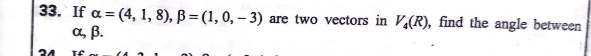 33. If a = (4, 1, 8), B= (1, 0, - 3) are two vectors in V(R), find the angle between
a, B.
%3D
