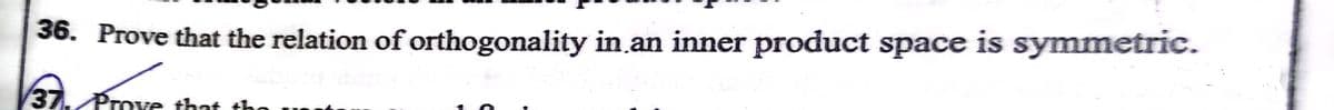 36. Prove that the relation of orthogonality in an inner product space is symmetric.
37. Prove that thn
